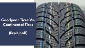 Goodyear Tires Vs. Continental Tires (All You Need To Know).